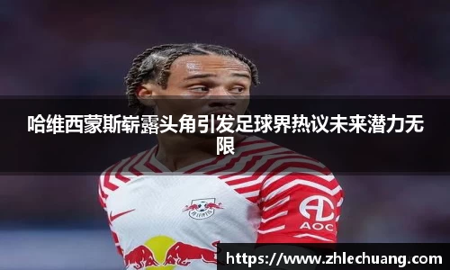 哈维西蒙斯崭露头角引发足球界热议未来潜力无限