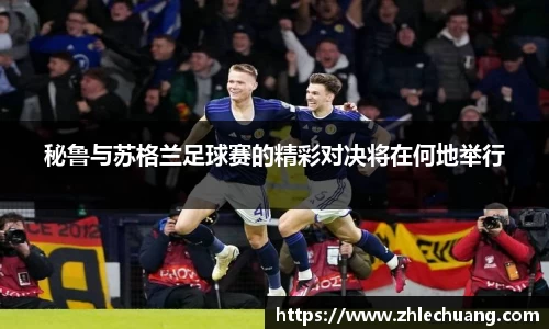 秘鲁与苏格兰足球赛的精彩对决将在何地举行