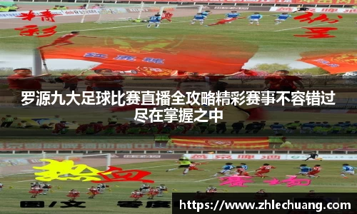 罗源九大足球比赛直播全攻略精彩赛事不容错过尽在掌握之中