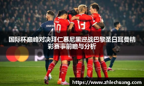 国际杯巅峰对决拜仁慕尼黑迎战巴黎圣日耳曼精彩赛事前瞻与分析