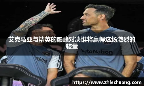 艾克马亚与精英的巅峰对决谁将赢得这场激烈的较量
