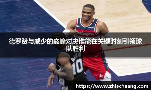 德罗赞与威少的巅峰对决谁能在关键时刻引领球队胜利