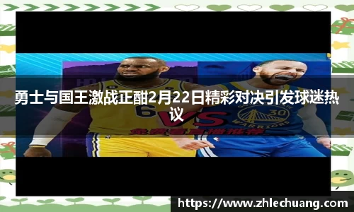 勇士与国王激战正酣2月22日精彩对决引发球迷热议
