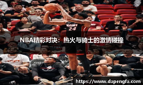 NBA精彩对决：热火与骑士的激情碰撞
