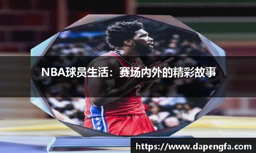 NBA球员生活：赛场内外的精彩故而事